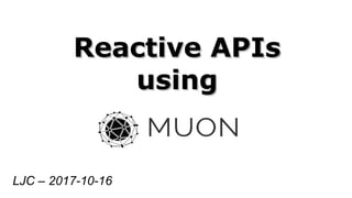 Reactive APIsReactive APIs
usingusing
LJC – 2017-10-16
 