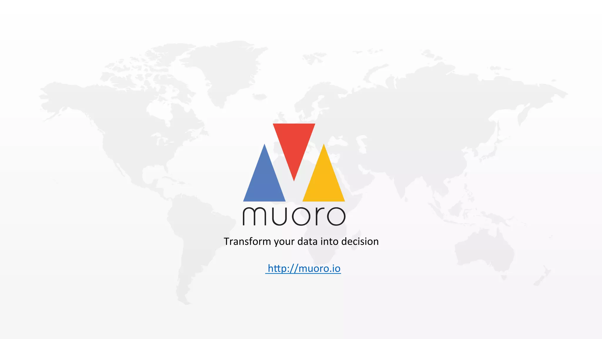 Transform	
  your	
  data	
  into	
  decision	
  
	
  
	
  	
  h2p://muoro.io	
  
 