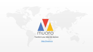 Transform	
  your	
  data	
  into	
  decision	
  
	
  
	
  	
  h2p://muoro.io	
  
 