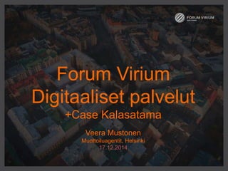 Forum Virium
Digitaaliset palvelut
+Case Kalasatama
Veera Mustonen
Muottoiluagentit, Helsinki
17.12.2014
 