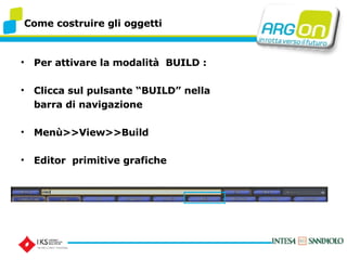 Come costruire gli oggetti Per attivare la modalit  BUILD : Clicca sul pulsante BUILD nella  barra di navigazione Men>>View>>Build Editor  primitive grafiche 