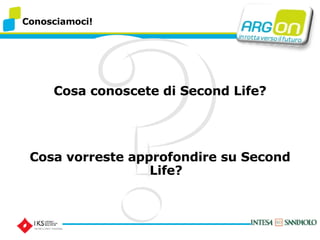 Conosciamoci! Cosa conoscete di Second Life? Cosa vorreste approfondire su Second Life? 