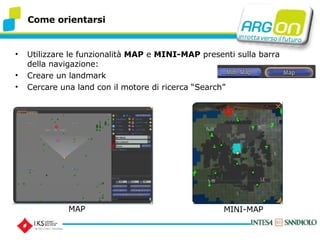 Utilizzare le funzionalit  MAP  e  MINI-MAP  presenti sulla barra della navigazione: Creare un landmark Cercare una land con il motore di ricerca Search Come orientarsi MAP MINI-MAP 