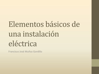 Elementos básicos de
una instalación
eléctrica
Francisco José Muñoz Gordillo
 