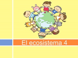 El ecosistema 4

 