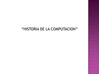 “HISTORIA DE LA COMPUTACION”
 