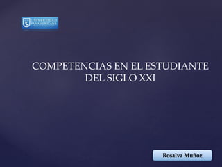 Rosalva Muñoz
COMPETENCIAS EN EL ESTUDIANTE
DEL SIGLO XXI
 