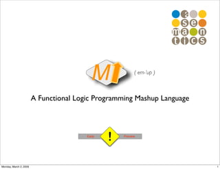 M               ( em-’up )



                        A Functional Logic Programming Mashup Language




                                                !
                                        Early       Preview




Monday, March 2, 2009                                                    1
 