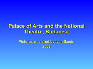 Palace of Arts and the National Theatre, Budapest Pictures  was shot by Ivan Szedo 2009 