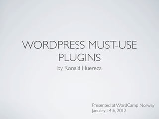 WORDPRESS MUST-USE
    PLUGINS
     by Ronald Huereca




                  Presented at WordCamp Norway
                  January 14th, 2012
 