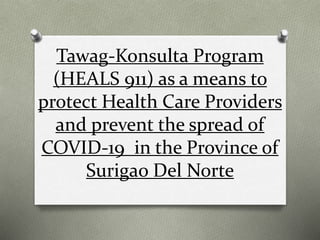 Tawag-Konsulta Program
(HEALS 911) as a means to
protect Health Care Providers
and prevent the spread of
COVID-19 in the Province of
Surigao Del Norte
 