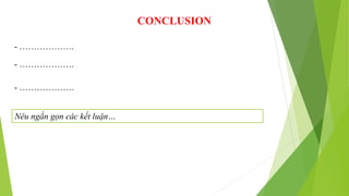 CONCLUSION
- ……………….
- ……………….
- ……………….
Nêu ngắn gọn các kết luận…
 