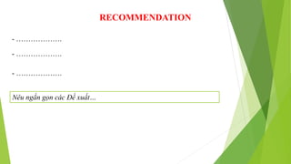 RECOMMENDATION
- ……………….
- ……………….
- ……………….
Nêu ngắn gọn các Đề xuất…
 