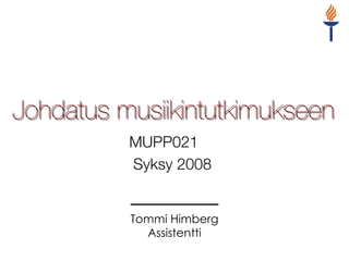 Johdatus musiikintutkimukseen MUPP021  Syksy 2008  Tommi Himberg Assistentti 