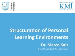 Structura'on of Personal 
  Learning Environments
              Dr. Marco Kalz
           Open University of the Netherlands
 