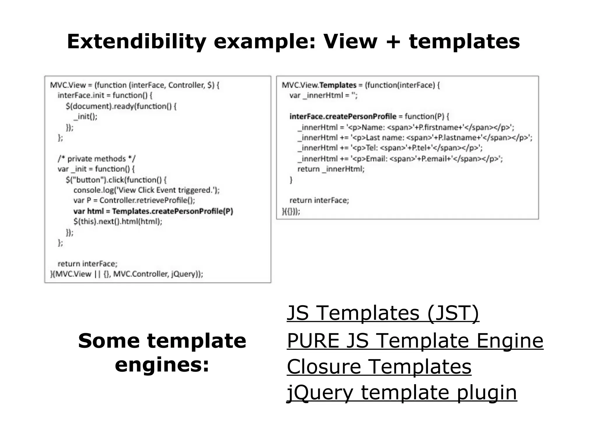 Extendibility example: View + templates Some template engines: JS Templates (JST) PURE JS Template Engine Closure Templates jQuery template plugin