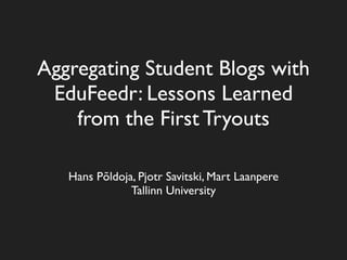 Aggregating Student Blogs with
 EduFeedr: Lessons Learned
    from the First Tryouts

   Hans Põldoja, Pjotr Savitski, Mart Laanpere
               Tallinn University
 