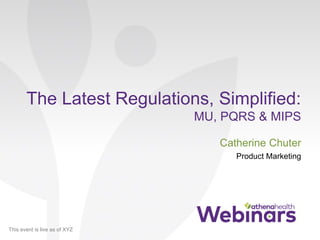 This event is live as of XYZ
The Latest Regulations, Simplified:
MU, PQRS & MIPS
Catherine Chuter
Product Marketing
 