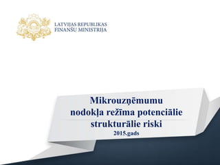 Mikrouzņēmumu
nodokļa režīma potenciālie
strukturālie riski
2015.gads
 