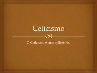 O Ceticismo e suas aplicações.
 