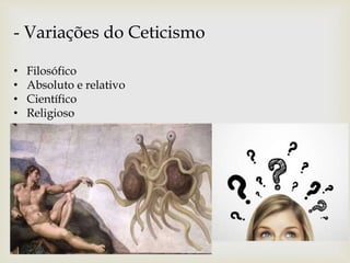 - Variações do Ceticismo
• Filosófico
• Absoluto e relativo
• Científico
• Religioso
 