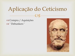 
 Compra / Aquisições
 ``Debunkers´´
Aplicação do Ceticismo
 
