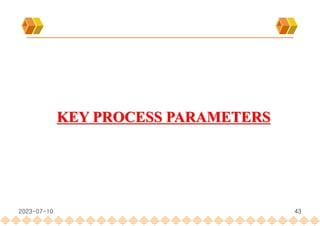 43
KEY PROCESS PARAMETERS
2023-07-10
 
