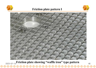 46
Friction plate pattern I
Friction plate showing “waffle iron” type pattern
2023-07-10
 