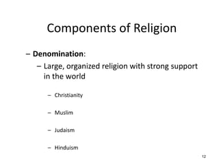 12
Components of Religion
– Denomination:
– Large, organized religion with strong support
in the world
– Christianity
– Mu...