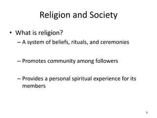 5
Religion and Society
• What is religion?
– A system of beliefs, rituals, and ceremonies
– Promotes community among follo...