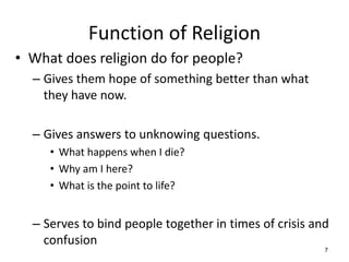 7
Function of Religion
• What does religion do for people?
– Gives them hope of something better than what
they have now.
...