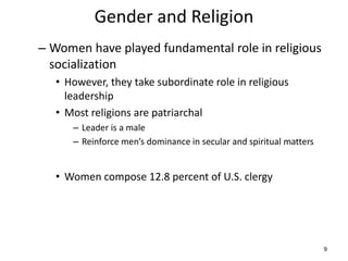 9
Gender and Religion
– Women have played fundamental role in religious
socialization
• However, they take subordinate rol...