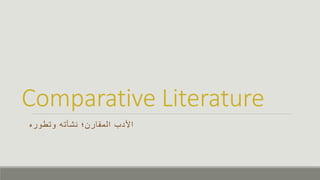 Comparative Literature
‫وتطوره‬ ‫نشأته‬ ‫المقارن؛‬ ‫األدب‬
 