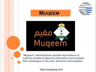 MUQEEM
"Muqeem" administration permits associations to
audit its inhabitant laborers information and complete
their exchanges on the web, whenever and anyplace.
https://osusprog.com/
 