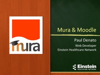 Mura	
  &	
  Moodle	
  	
  
Paul	
  Denato	
  
Web	
  Developer	
  
Einstein	
  Healthcare	
  Network	
  
 