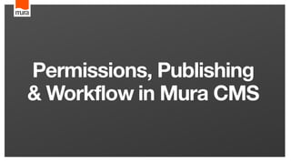 Permissions, Publishing
& Workflow  in Mura CMS
 