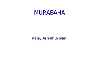 MURABAHA
Rafey Ashraf Usmani
 