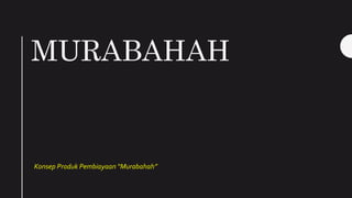 MURABAHAH
Konsep Produk Pembiayaan “Murabahah”
 