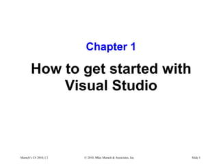 Murach’s C# 2010, C1 © 2010, Mike Murach & Associates, Inc. Slide 1
Chapter 1
How to get started with
Visual Studio
 
