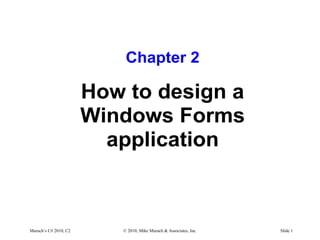 Murach’s C# 2010, C2 © 2010, Mike Murach & Associates, Inc. Slide 1
Chapter 2
How to design a
Windows Forms
application
 