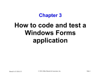 Murach’s C# 2010, C3 © 2010, Mike Murach & Associates, Inc. Slide 1
Chapter 3
How to code and test a
Windows Forms
application
 