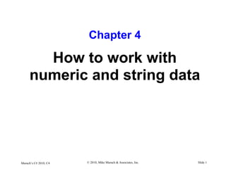 Murach’s C# 2010, C4 © 2010, Mike Murach & Associates, Inc. Slide 1
Chapter 4
How to work with
numeric and string data
 