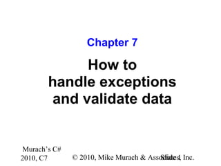 Murach’s C#
2010, C7 © 2010, Mike Murach & Associates, Inc.Slide 1
Chapter 7
How to
handle exceptions
and validate data
 