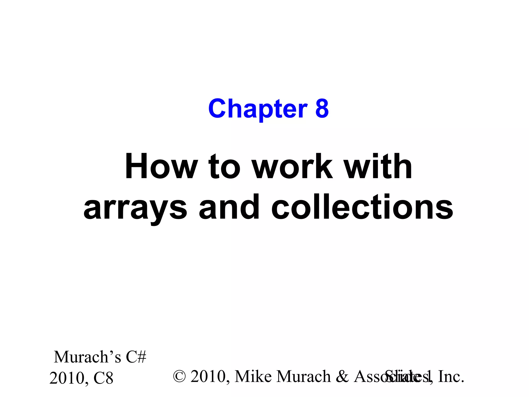 Murach’s C#
2010, C8 © 2010, Mike Murach & Associates, Inc.Slide 1
Chapter 8
How to work with
arrays and collections
 