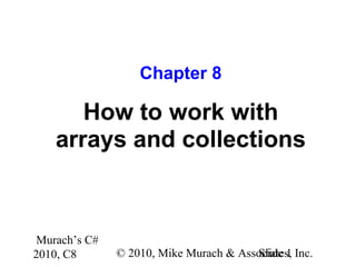 Murach’s C#
2010, C8 © 2010, Mike Murach & Associates, Inc.Slide 1
Chapter 8
How to work with
arrays and collections
 