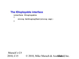 Murach’s C#
2010, C15 © 2010, Mike Murach & Associates, Inc.Slide 3
The IDisplayable interface
interface IDisplayable
{
string GetDisplayText(string sep);
}
 
