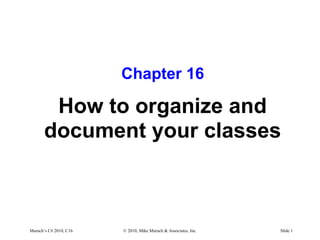 Murach’s C# 2010, C16 © 2010, Mike Murach & Associates, Inc. Slide 1
Chapter 16
How to organize and
document your classes