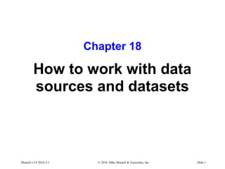 Murach’s C# 2010, C1 © 2010, Mike Murach & Associates, Inc. Slide 1
Chapter 18
How to work with data
sources and datasets
 