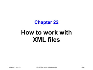 Murach’s C# 2010, C22 © 2010, Mike Murach & Associates, Inc. Slide 1
Chapter 22
How to work with
XML files
 