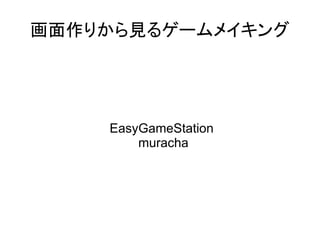画面作りから見るゲームメイキング




    EasyGameStation
        muracha
 